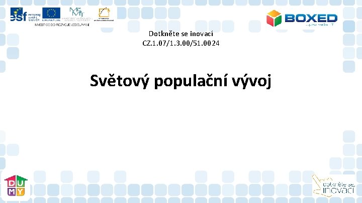 Dotkněte se inovací CZ. 1. 07/1. 3. 00/51. 0024 Světový populační vývoj Dotkněte se inovací CZ. 1. 07/1. 3. 00/51. 0024 Světový populační vývoj