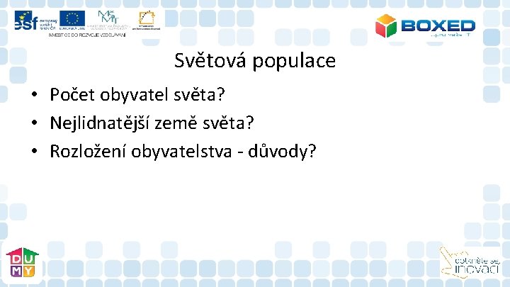 Světová populace • Počet obyvatel světa? • Nejlidnatější země světa? • Rozložení obyvatelstva - Světová populace • Počet obyvatel světa? • Nejlidnatější země světa? • Rozložení obyvatelstva -