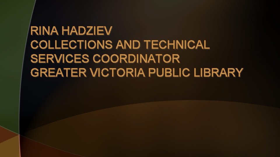 RINA HADZIEV COLLECTIONS AND TECHNICAL SERVICES COORDINATOR GREATER VICTORIA PUBLIC LIBRARY 