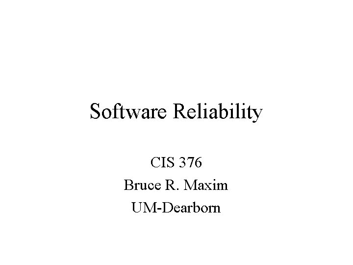 Software Reliability CIS 376 Bruce R. Maxim UM-Dearborn 