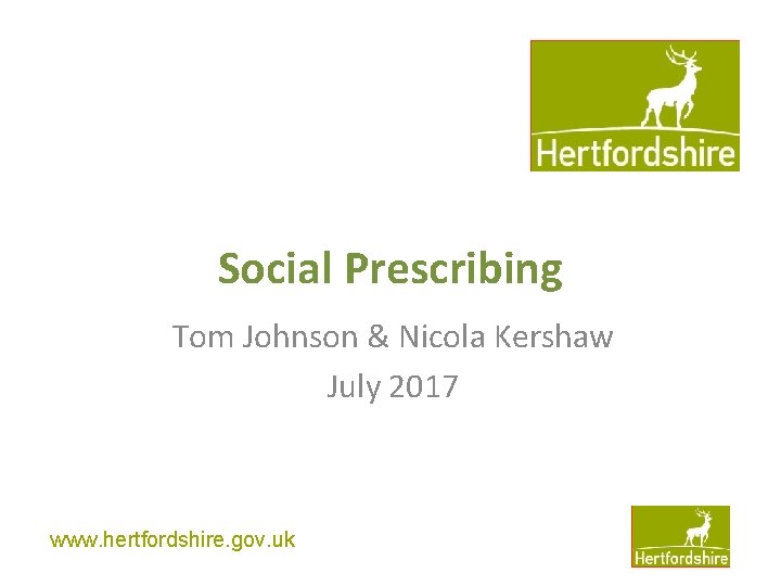 Social Prescribing Tom Johnson & Nicola Kershaw July 2017 www. hertfordshire. gov. uk 