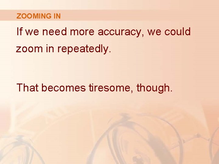 ZOOMING IN If we need more accuracy, we could zoom in repeatedly. That becomes