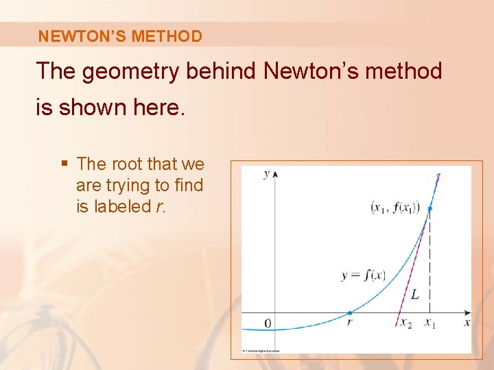 NEWTON’S METHOD The geometry behind Newton’s method is shown here. § The root that