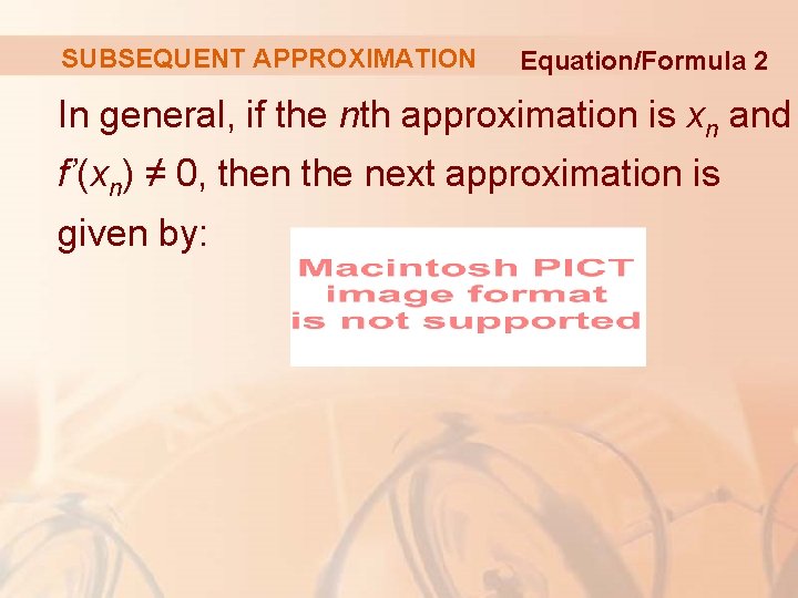 SUBSEQUENT APPROXIMATION Equation/Formula 2 In general, if the nth approximation is xn and f’(xn)