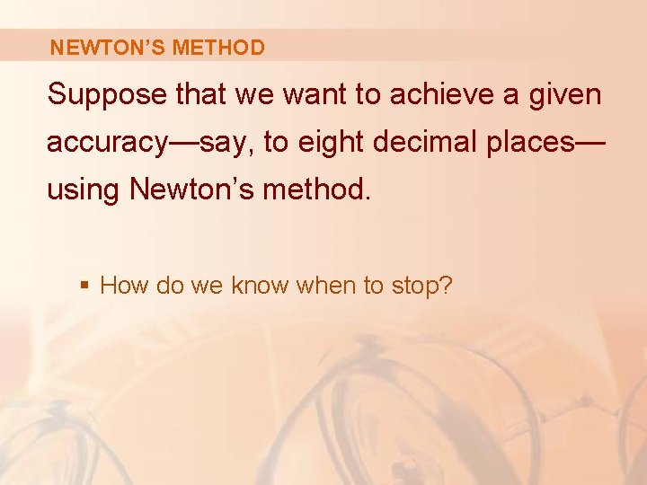 NEWTON’S METHOD Suppose that we want to achieve a given accuracy—say, to eight decimal