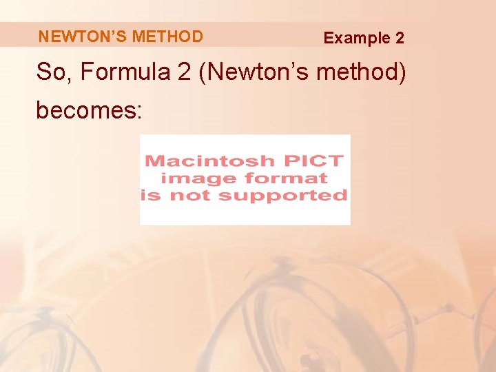 NEWTON’S METHOD Example 2 So, Formula 2 (Newton’s method) becomes: 