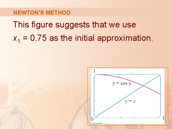 NEWTON’S METHOD This figure suggests that we use x 1 = 0. 75 as