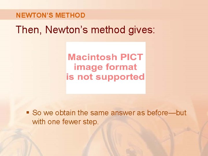 NEWTON’S METHOD Then, Newton’s method gives: § So we obtain the same answer as