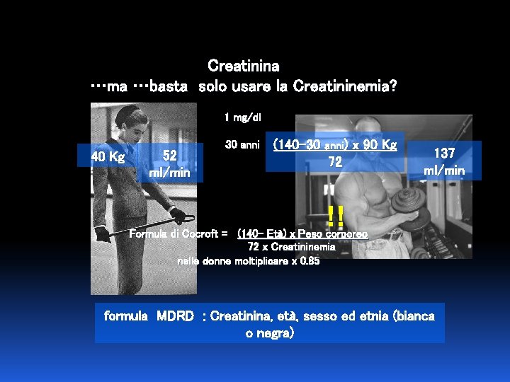 Creatinina …ma …basta solo usare la Creatininemia? 1 mg/dl 40 Kg 52 ml/min 30