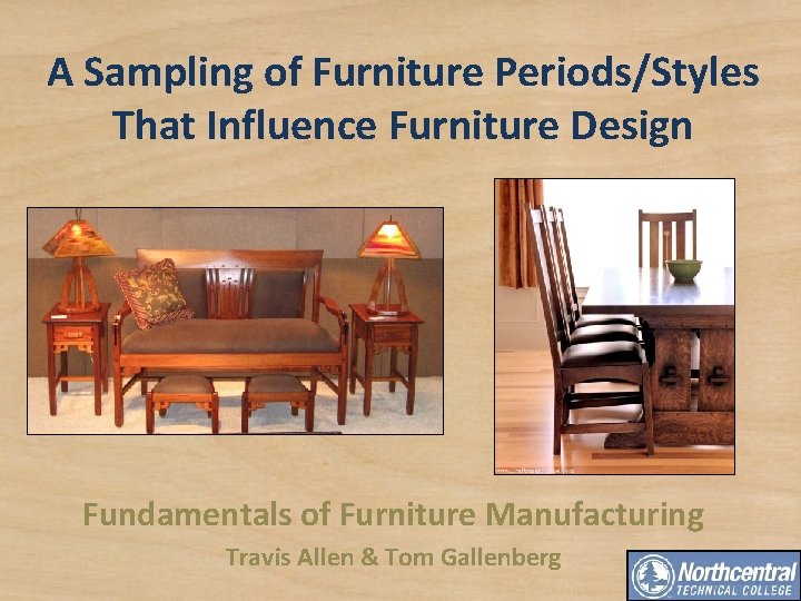 A Sampling of Furniture Periods/Styles That Influence Furniture Design Fundamentals of Furniture Manufacturing Travis