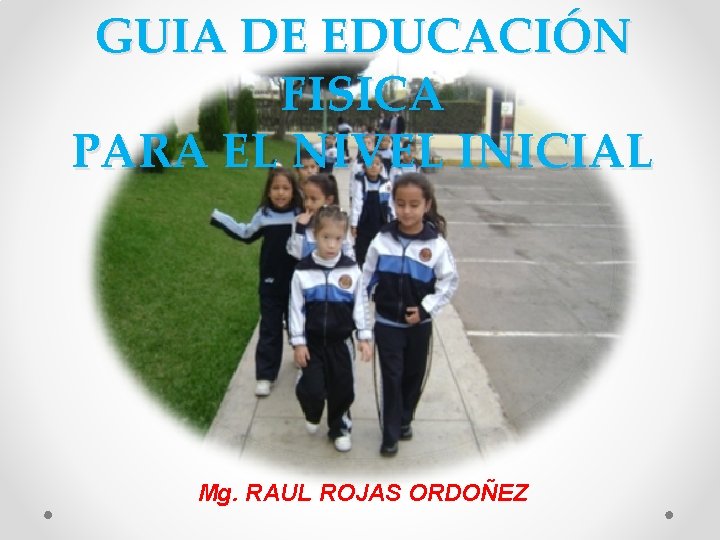 GUIA DE EDUCACIÓN FISICA PARA EL NIVEL INICIAL Mg. RAUL ROJAS ORDOÑEZ 