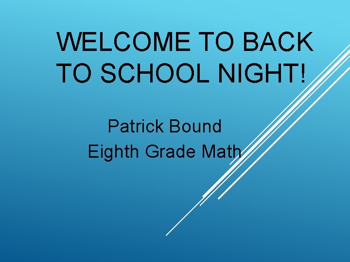 WELCOME TO BACK TO SCHOOL NIGHT! Patrick Bound Eighth Grade Math 