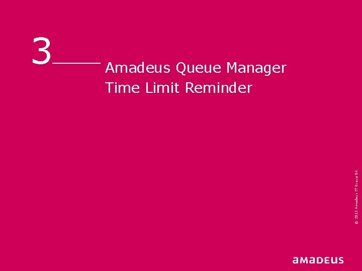 Amadeus Queue Manager Time Limit Reminder © 2013 Amadeus IT Group SA 3 Amadeus Queue Manager Time Limit Reminder © 2013 Amadeus IT Group SA 3