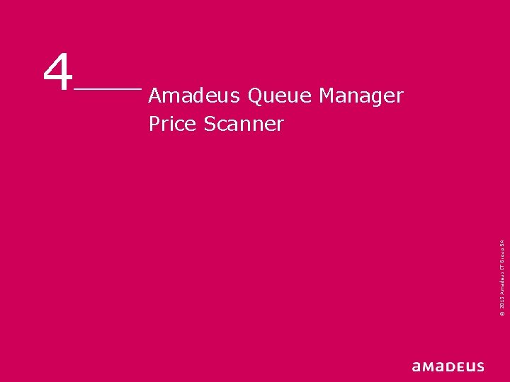 Amadeus Queue Manager Price Scanner © 2013 Amadeus IT Group SA 4 Amadeus Queue Manager Price Scanner © 2013 Amadeus IT Group SA 4