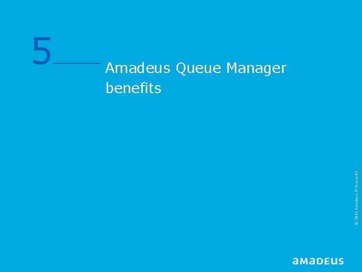 Amadeus Queue Manager benefits © 2013 Amadeus IT Group SA 5 Amadeus Queue Manager benefits © 2013 Amadeus IT Group SA 5