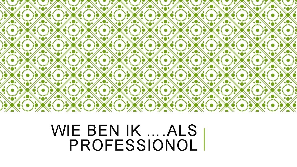 WIE BEN IK …. ALS PROFESSIONOL 