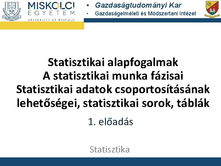  • Gazdaságtudományi Kar • Gazdaságelméleti és Módszertani Intézet Statisztikai alapfogalmak A statisztikai munka