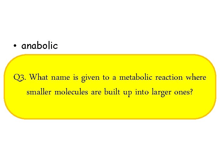  • anabolic Q 3. What name is given to a metabolic reaction where