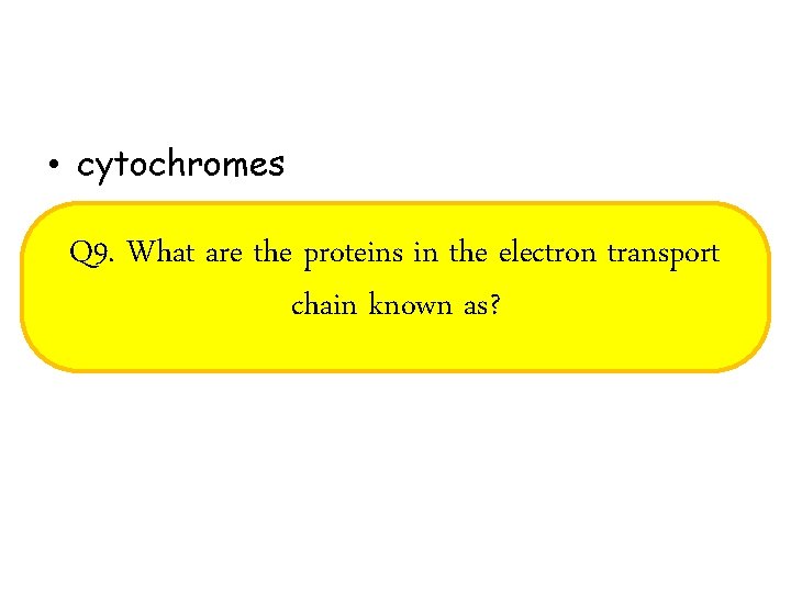  • cytochromes Q 9. What are the proteins in the electron transport chain