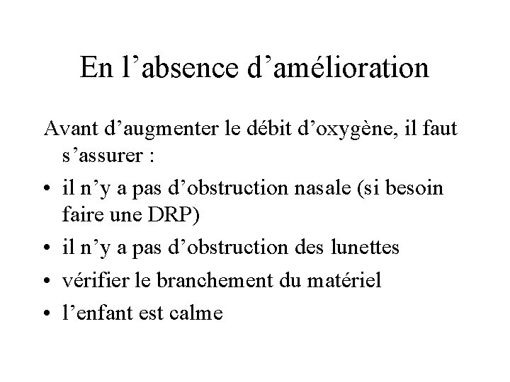 En l’absence d’amélioration Avant d’augmenter le débit d’oxygène, il faut s’assurer : • il