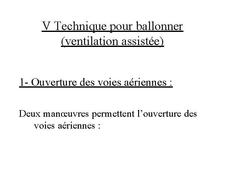 V Technique pour ballonner (ventilation assistée) 1 - Ouverture des voies aériennes : Deux