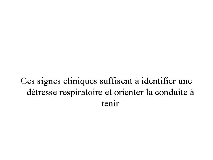 Ces signes cliniques suffisent à identifier une détresse respiratoire et orienter la conduite à