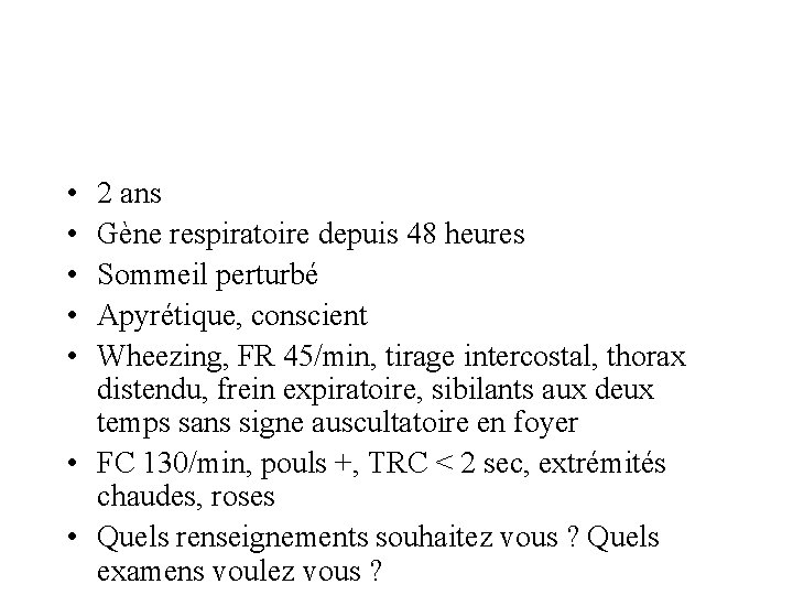  • • • 2 ans Gène respiratoire depuis 48 heures Sommeil perturbé Apyrétique,