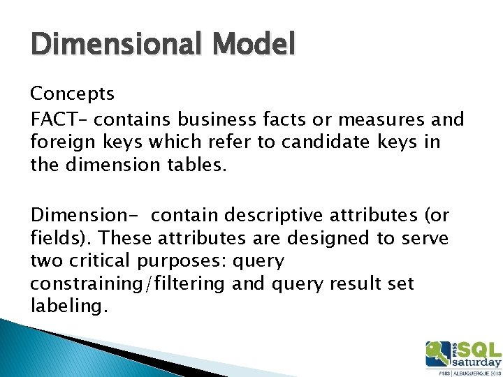 Dimensional Model Concepts FACT– contains business facts or measures and foreign keys which refer