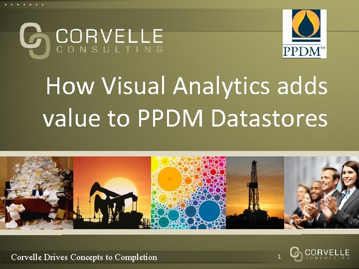 How Visual Analytics adds value to PPDM Datastores Corvelle Drives Concepts to Completion 1 How Visual Analytics adds value to PPDM Datastores Corvelle Drives Concepts to Completion 1