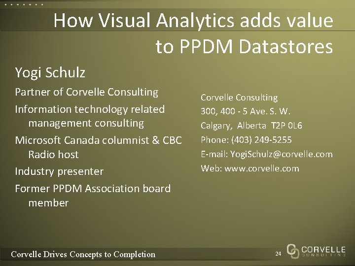 How Visual Analytics adds value to PPDM Datastores Yogi Schulz Partner of Corvelle Consulting How Visual Analytics adds value to PPDM Datastores Yogi Schulz Partner of Corvelle Consulting