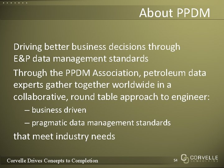 About PPDM Driving better business decisions through E&P data management standards Through the PPDM About PPDM Driving better business decisions through E&P data management standards Through the PPDM