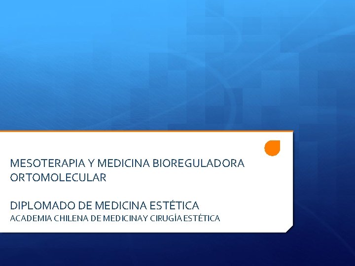 MESOTERAPIA Y MEDICINA BIOREGULADORA ORTOMOLECULAR DIPLOMADO DE MEDICINA ESTÉTICA ACADEMIA CHILENA DE MEDICINAY CIRUGÍA