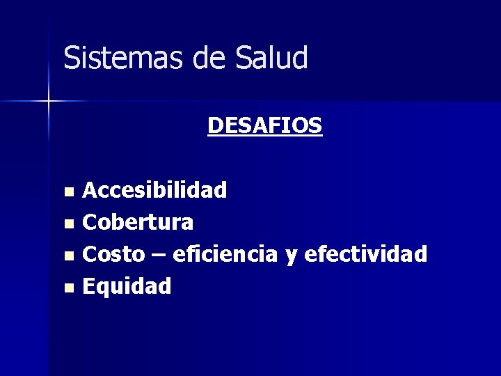 Sistemas de Salud DESAFIOS Accesibilidad n Cobertura n Costo – eficiencia y efectividad n