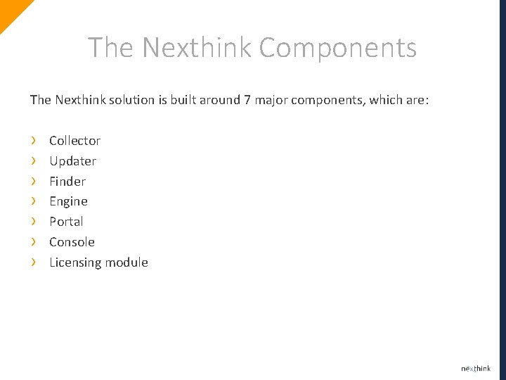 The Nexthink Components The Nexthink solution is built around 7 major components, which are: