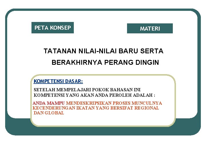 PETA KONSEP MATERI TATANAN NILAI-NILAI BARU SERTA BERAKHIRNYA PERANG DINGIN KOMPETENSI DASAR: SETELAH MEMPELAJARI PETA KONSEP MATERI TATANAN NILAI-NILAI BARU SERTA BERAKHIRNYA PERANG DINGIN KOMPETENSI DASAR: SETELAH MEMPELAJARI