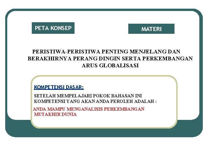 PETA KONSEP MATERI PERISTIWA-PERISTIWA PENTING MENJELANG DAN BERAKHIRNYA PERANG DINGIN SERTA PERKEMBANGAN ARUS GLOBALISASI PETA KONSEP MATERI PERISTIWA-PERISTIWA PENTING MENJELANG DAN BERAKHIRNYA PERANG DINGIN SERTA PERKEMBANGAN ARUS GLOBALISASI