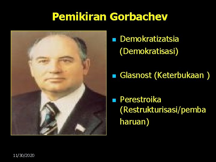 Pemikiran Gorbachev n n n 11/30/2020 Demokratizatsia (Demokratisasi) Glasnost (Keterbukaan ) Perestroika (Restrukturisasi/pemba haruan) Pemikiran Gorbachev n n n 11/30/2020 Demokratizatsia (Demokratisasi) Glasnost (Keterbukaan ) Perestroika (Restrukturisasi/pemba haruan)