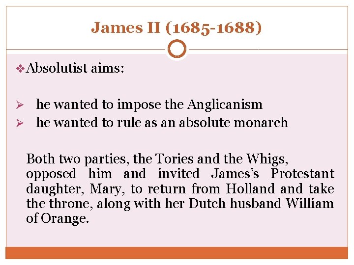 James II (1685 -1688) v. Absolutist aims: Ø he wanted to impose the Anglicanism James II (1685 -1688) v. Absolutist aims: Ø he wanted to impose the Anglicanism
