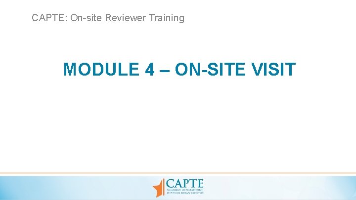 CAPTE: On-site Reviewer Training MODULE 4 – ON-SITE VISIT 