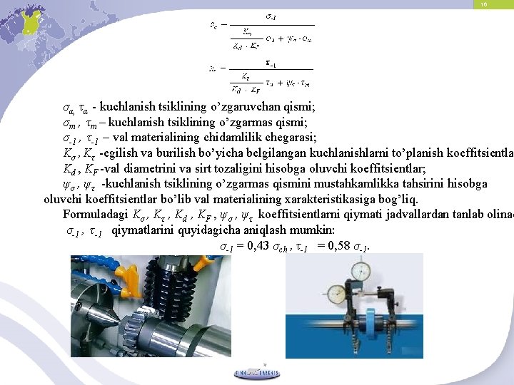 16 σα, τα - kuchlanish tsiklining o’zgaruvchan qismi; σm , τm – kuchlanish tsiklining