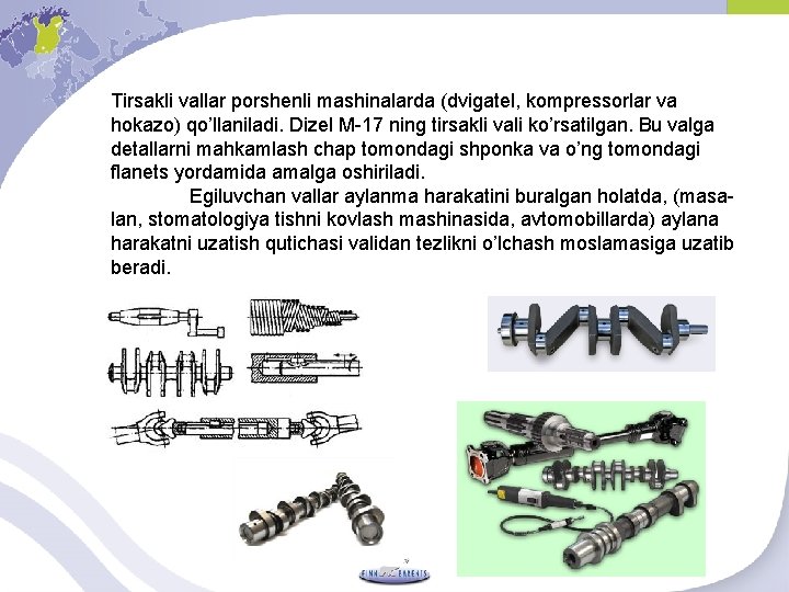 Tirsakli vallar porshenli mashinalarda (dvigatel, kompressorlar va hokazo) qo’llaniladi. Dizel M-17 ning tirsakli vali