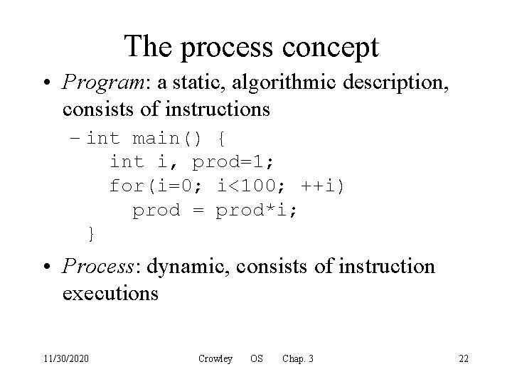The process concept • Program: a static, algorithmic description, consists of instructions – int