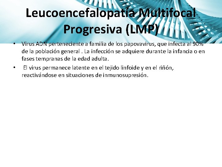 Leucoencefalopatía Multifocal Progresiva (LMP) • Virus ADN perteneciente a familia de los papovavirus, que