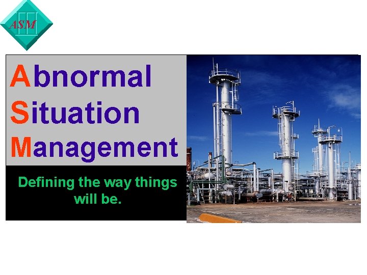 ASM Abnormal Situation Management Defining the way things will be. 