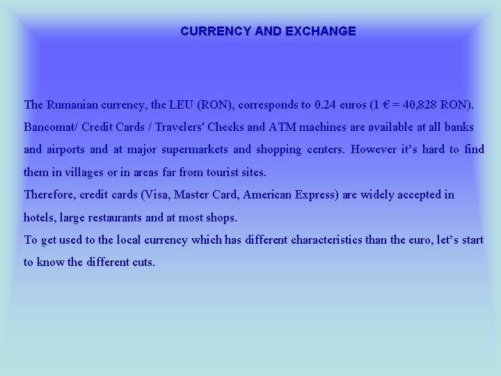 CURRENCY AND EXCHANGE The Rumanian currency, the LEU (RON), corresponds to 0. 24 euros