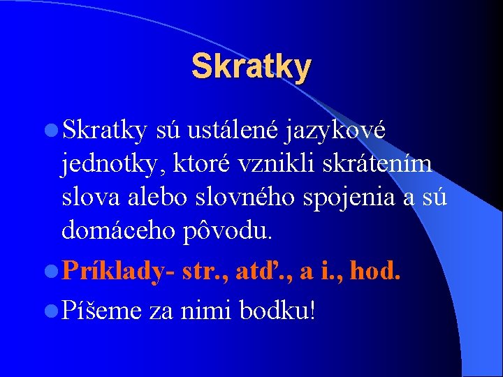 Skratky l Skratky sú ustálené jazykové jednotky, ktoré vznikli skrátením slova alebo slovného spojenia