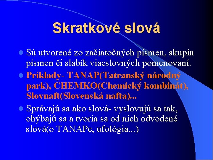 Skratkové slová l Sú utvorené zo začiatočných písmen, skupín písmen či slabík viacslovných pomenovaní.