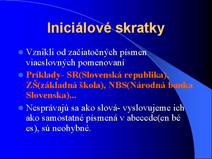 Iniciálové skratky l Vznikli od začiatočných písmen viacslovných pomenovaní l Príklady- SR(Slovenská republika), ZŠ(základná