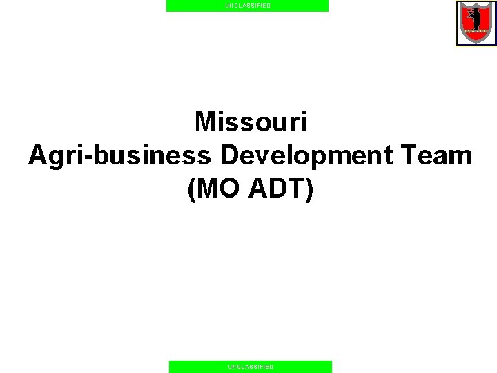UNCLASSIFIED Missouri Agri-business Development Team (MO ADT) UNCLASSIFIED 