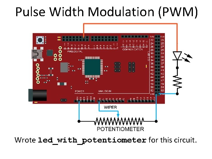 Pulse Width Modulation (PWM) Wrote led_with_potentiometer for this circuit. 